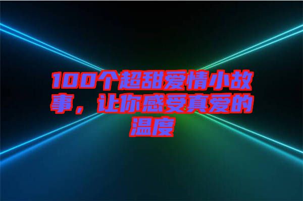 100個超甜愛情小故事，讓你感受真愛的溫度