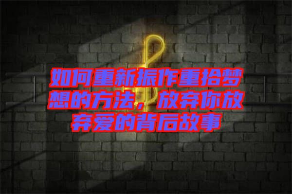 如何重新振作重拾夢(mèng)想的方法，放棄你放棄愛(ài)的背后故事