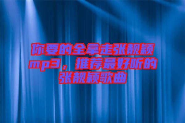 你要的全拿走張靚穎mp3，推薦最好聽(tīng)的張靚穎歌曲