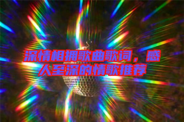 深情相擁歌曲歌詞，感人至深的情歌推薦