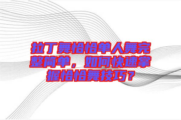 拉丁舞恰恰單人舞完整簡單，如何快速掌握恰恰舞技巧？