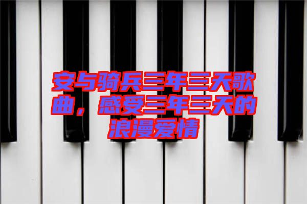 安與騎兵三年三天歌曲，感受三年三天的浪漫愛情