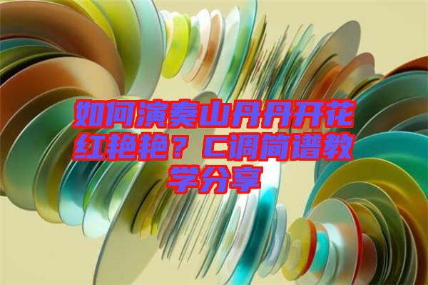 如何演奏山丹丹開花紅艷艷？C調(diào)簡譜教學分享