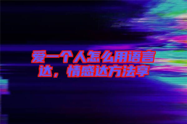 愛一個(gè)人怎么用語(yǔ)言達(dá)，情感達(dá)方法享