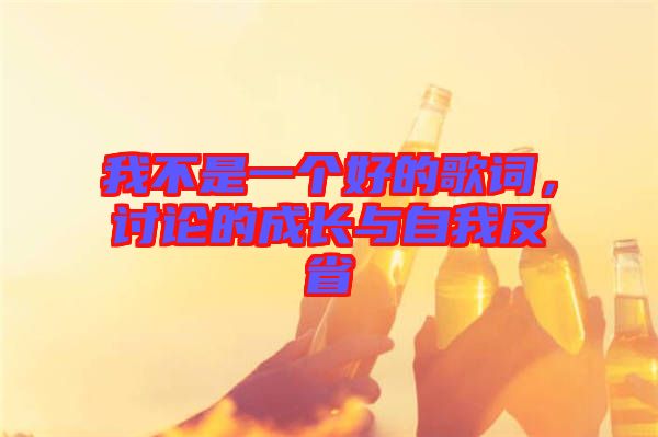 我不是一個好的歌詞，討論的成長與自我反省