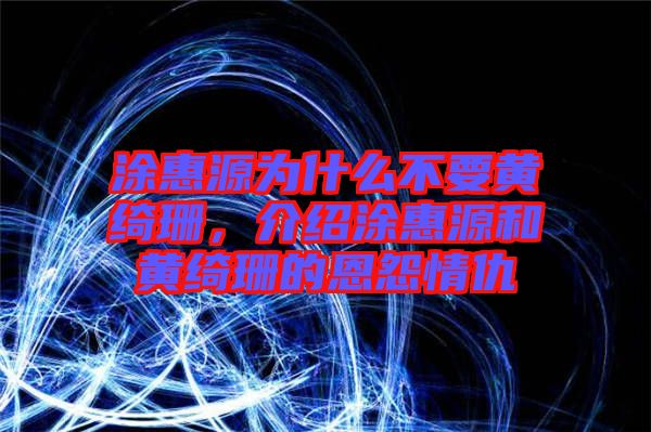 涂惠源為什么不要黃綺珊，介紹涂惠源和黃綺珊的恩怨情仇