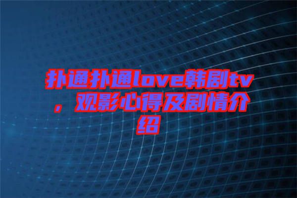 撲通撲通love韓劇tv，觀影心得及劇情介紹