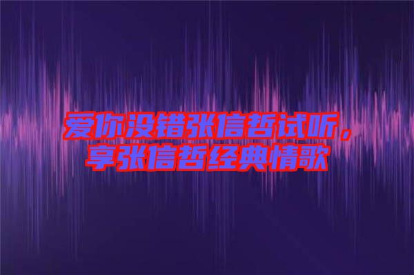 愛你沒錯張信哲試聽，享張信哲經(jīng)典情歌
