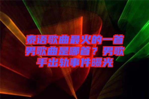 泰語歌曲最火的一首男歌曲是哪首？男歌手出軌事件曝光
