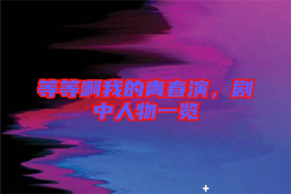 等等啊我的青春演，劇中人物一覽