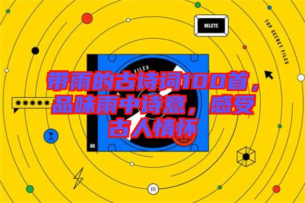 帶雨的古詩詞100首，品味雨中詩意，感受古人情懷