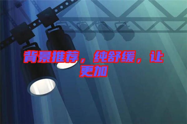 背景推薦，純舒緩，讓更加