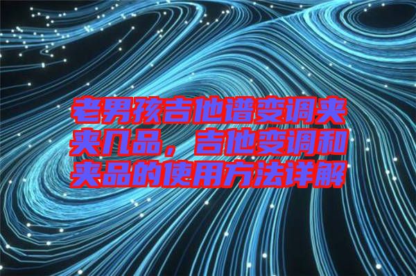 老男孩吉他譜變調(diào)夾夾幾品，吉他變調(diào)和夾品的使用方法詳解