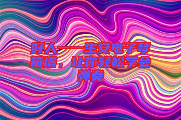 好人一一生安電子琴簡(jiǎn)譜，讓你輕松學(xué)會(huì)彈奏