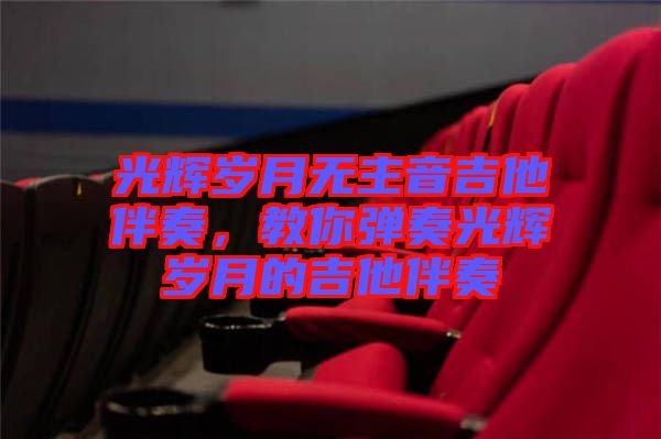 光輝歲月無主音吉他伴奏，教你彈奏光輝歲月的吉他伴奏