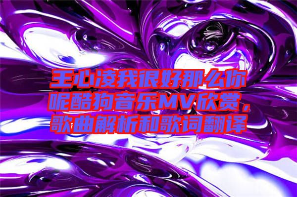 王心凌我很好那么你呢酷狗音樂MV欣賞，歌曲解析和歌詞翻譯