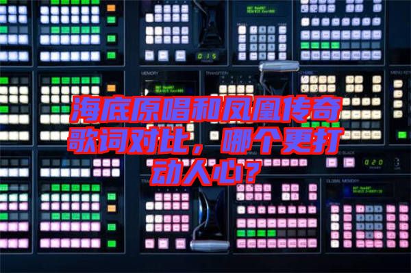 海底原唱和鳳凰傳奇歌詞對(duì)比，哪個(gè)更打動(dòng)人心？