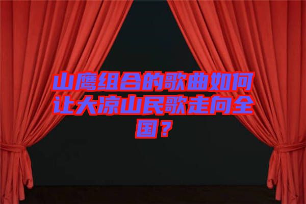 山鷹組合的歌曲如何讓大涼山民歌走向全國？