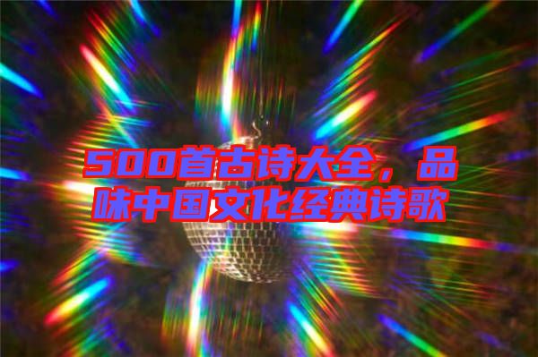 500首古詩大全，品味中國文化經(jīng)典詩歌