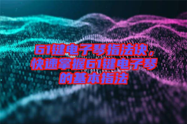61鍵電子琴指法訣，快速掌握61鍵電子琴的基本指法