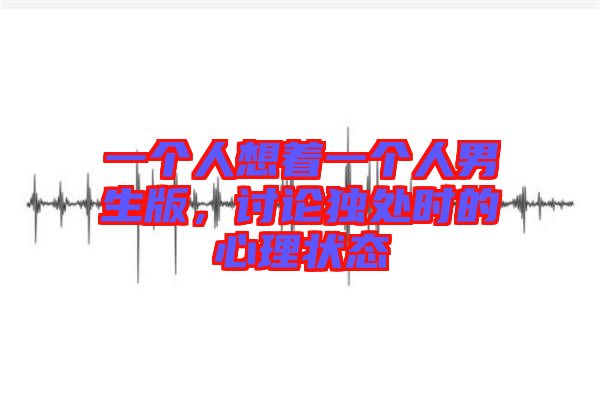 一個人想著一個人男生版，討論獨處時的心理狀態(tài)