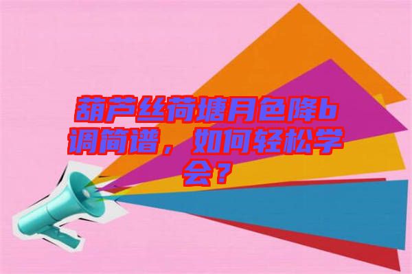 葫蘆絲荷塘月色降b調(diào)簡(jiǎn)譜，如何輕松學(xué)會(huì)？