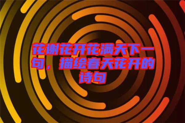 花謝花開花滿天下一句，描繪春天花開的詩句