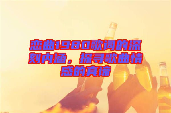 戀曲1980歌詞的深刻內(nèi)涵，探尋歌曲情感的真諦