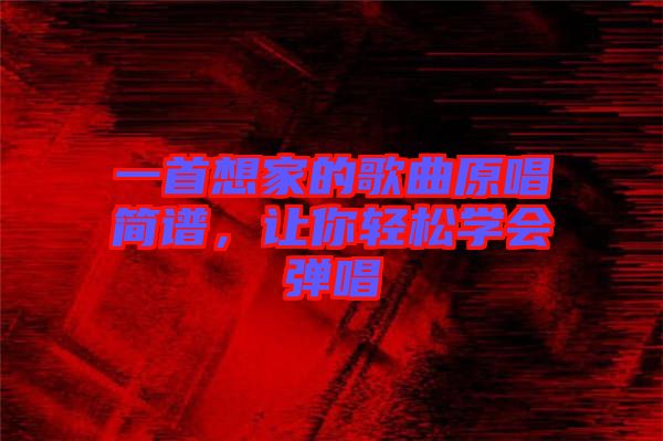 一首想家的歌曲原唱簡譜，讓你輕松學會彈唱