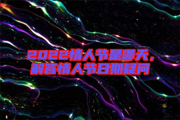 2022情人節(jié)是哪天，解答情人節(jié)日期疑問(wèn)