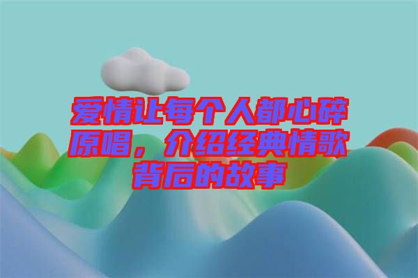 愛情讓每個(gè)人都心碎原唱，介紹經(jīng)典情歌背后的故事