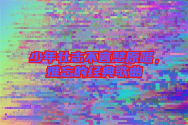 少年壯志不言愁原唱，難忘的經(jīng)典歌曲