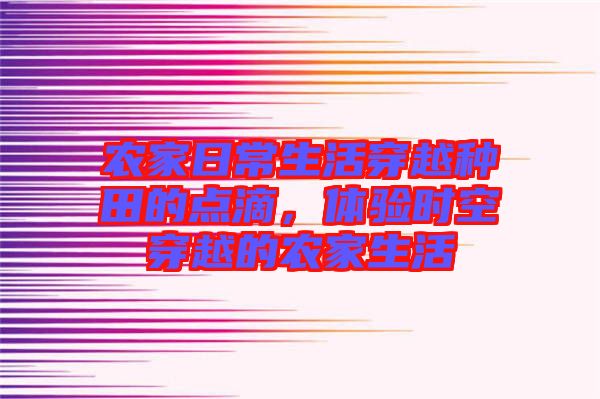 農(nóng)家日常生活穿越種田的點(diǎn)滴，體驗(yàn)時(shí)空穿越的農(nóng)家生活