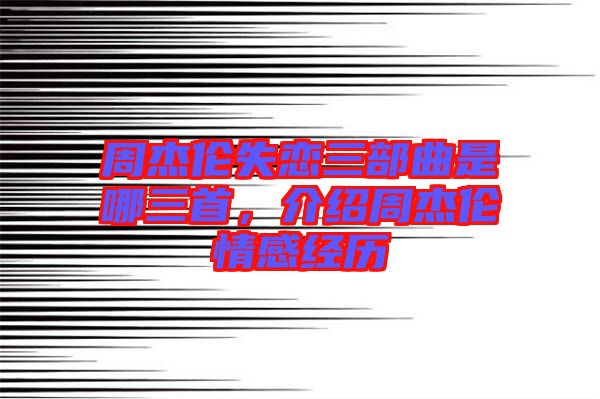 周杰倫失戀三部曲是哪三首，介紹周杰倫情感經(jīng)歷