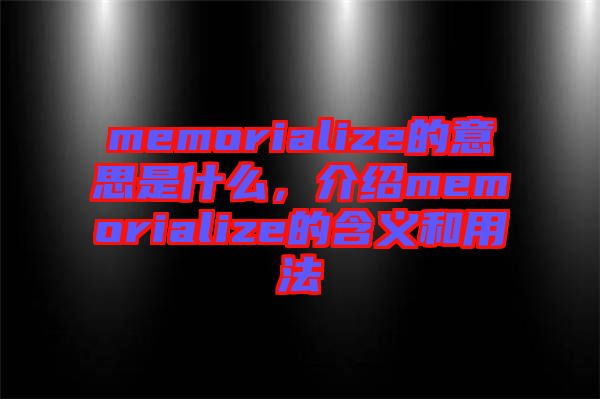 memorialize的意思是什么，介紹memorialize的含義和用法