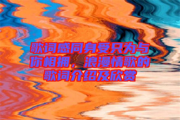 歌詞感同身受只為與你相擁，浪漫情歌的歌詞介紹及欣賞