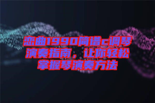 戀曲1990簡(jiǎn)譜c調(diào)琴演奏指南，讓你輕松掌握琴演奏方法