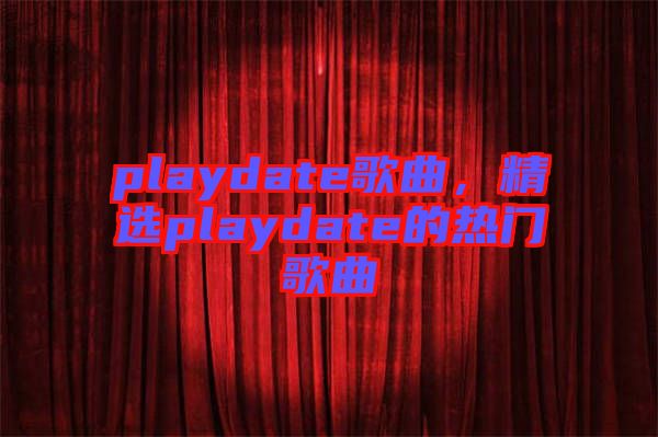 playdate歌曲，精選playdate的熱門(mén)歌曲
