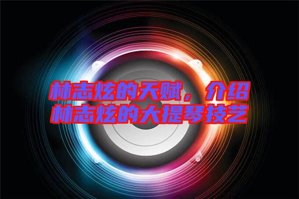 林志炫的天賦，介紹林志炫的大提琴技藝
