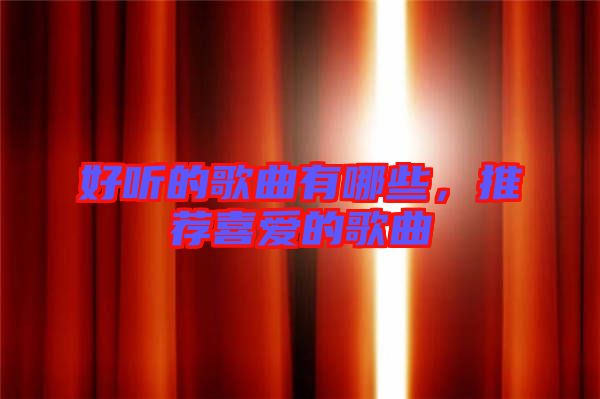 好聽的歌曲有哪些，推薦喜愛的歌曲
