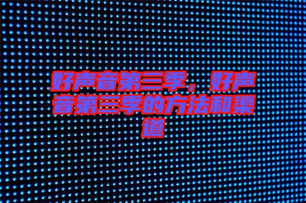 好聲音第三季，好聲音第三季的方法和渠道