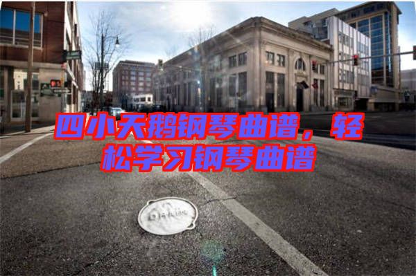 四小天鵝鋼琴曲譜，輕松學(xué)習(xí)鋼琴曲譜