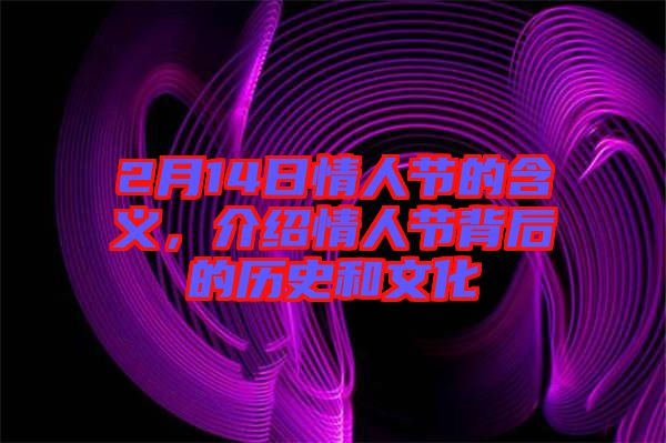 2月14日情人節(jié)的含義，介紹情人節(jié)背后的歷史和文化