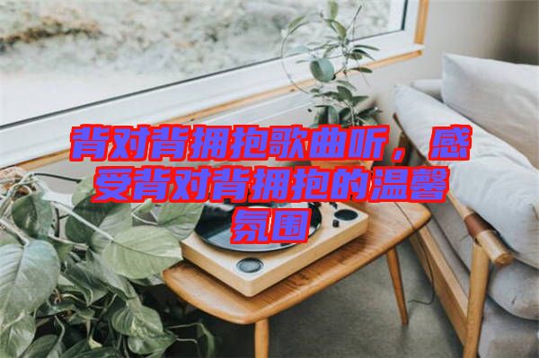 背對(duì)背擁抱歌曲聽，感受背對(duì)背擁抱的溫馨氛圍