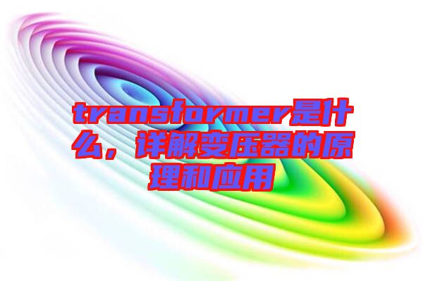 transformer是什么，詳解變壓器的原理和應(yīng)用