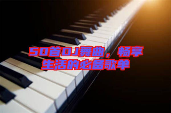 50首DJ舞曲，暢享生活的必備歌單