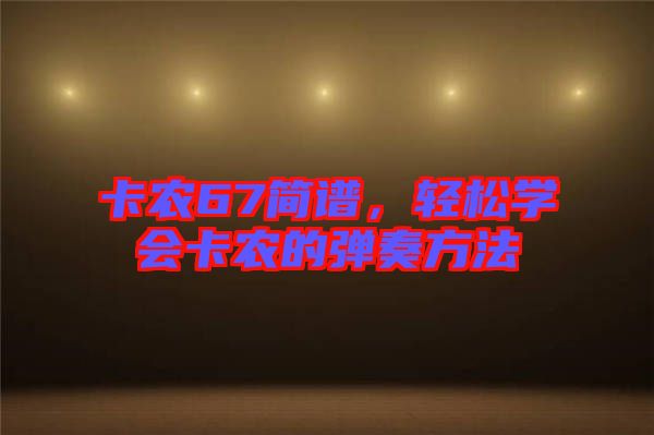 卡農(nóng)67簡譜，輕松學(xué)會卡農(nóng)的彈奏方法