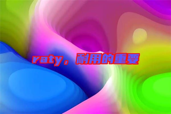 raty，耐用的重要