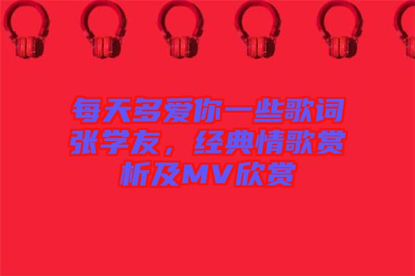 每天多愛你一些歌詞張學(xué)友，經(jīng)典情歌賞析及MV欣賞