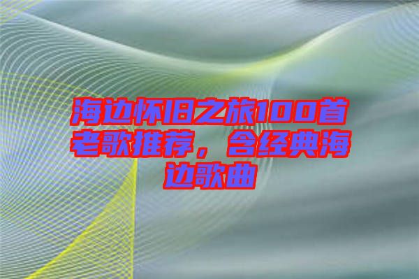 海邊懷舊之旅100首老歌推薦，含經(jīng)典海邊歌曲